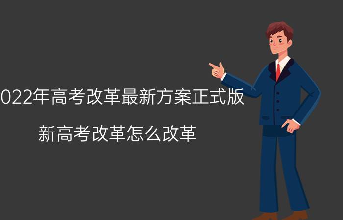 2022年高考改革最新方案正式版 新高考改革怎么改革